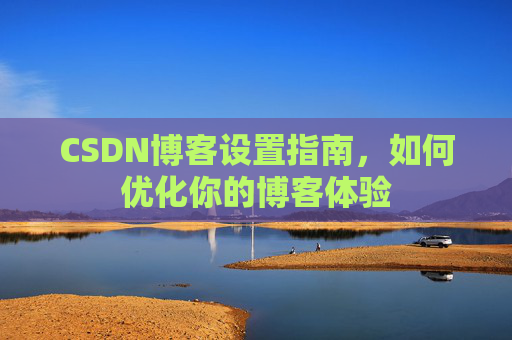 CSDN博客设置指南，如何优化你的博客体验